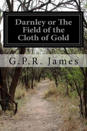 Darnley or the Field of the Cloth of Gold de George Payne Rainsford James