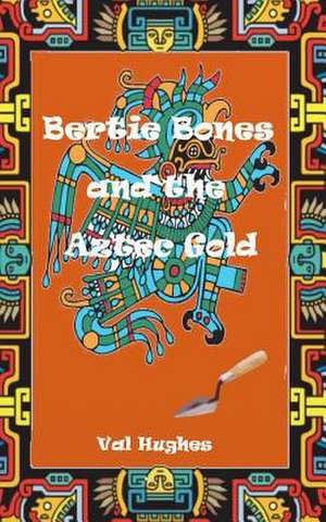 Bertie Bones & the Aztec Gold de Val Hughes