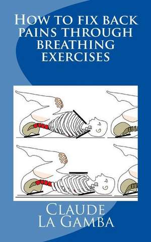 How to Fix Back Pains Through Breathing Exercises de Claude La Gamba