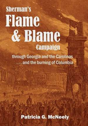 Sherman's Flame and Blame Campaign Through Georgia and the Carolinas de Patricia G. McNeely