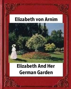 Elizabeth and Her German Garden, by Elizabeth Von Arnim (Novel) de Elizabeth Von Arnim