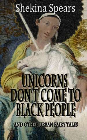 Unicorns Don't Come to Black People de Spears, Shekina