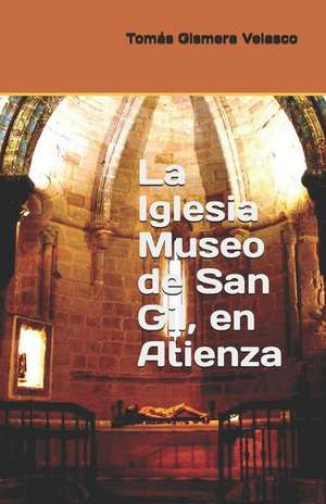 La Iglesia Museo de San Gil, En Atienza de Tomas Gismera Velasco