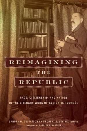 Reimagining the Republic – Race, Citizenship, and Nation in the Literary Work of Albion W. Tourgée de Sandra M. Gustafson