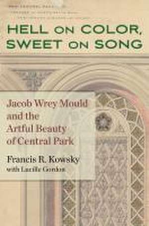 Hell on Color, Sweet on Song – Jacob Wrey Mould and the Artful Beauty of Central Park de Francis R. Kowsky