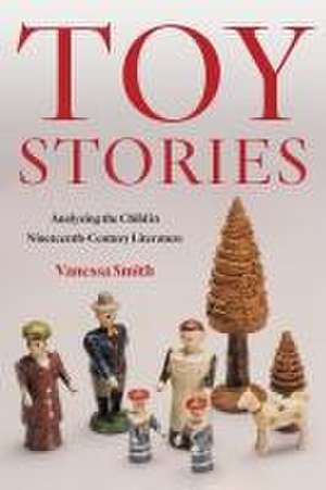 Toy Stories – Analyzing the Child in Nineteenth–Century Literature de Vanessa Smith