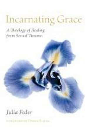 Incarnating Grace – A Theology of Healing from Sexual Trauma de Julia Feder