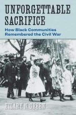 Unforgettable Sacrifice – How Black Communities Remembered the Civil War de Hilary N. Green