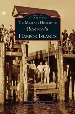 Military History of Boston's Harbor Islands de Gerald Butler