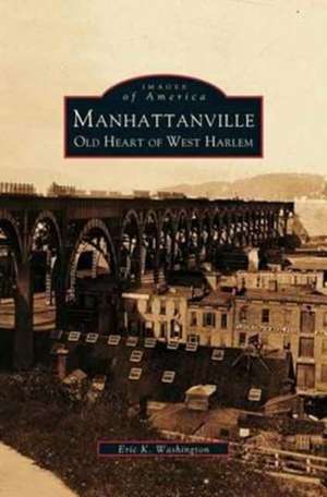 Manhattanville: Old Heart of West Harlem de Eric K. Washington