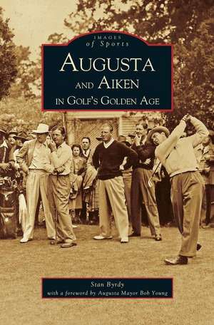 Augusta and Aiken in Golf's Golden Age de Stan Byrdy