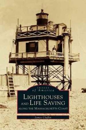 Lighthouses and Lifesaving Along the Massachusetts Coast de James Claflin