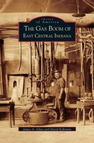 Gas Boom of East Central Indiana de James a. Glass