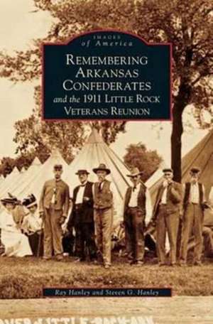 Remembering Arkansas Confederates and the 1911 Little Rock Veterans Reunion de Ray Hanley