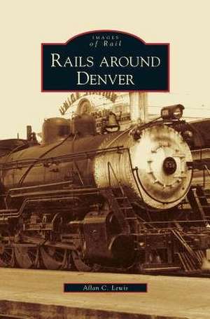 Rails Around Denver de Allan C. Lewis
