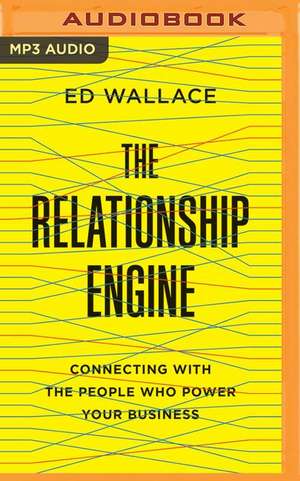 The Relationship Engine: Connecting with the People Who Power Your Business de Ed Wallace