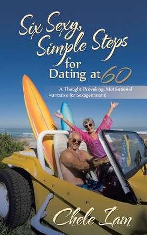 Six Sexy, Simple Steps for Dating at 60 de Chele Iam