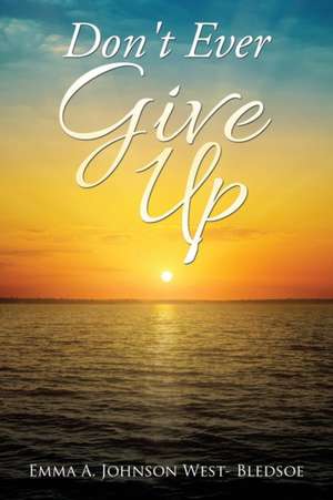 Don't Ever Give Up de Emma A. Johnson West- Bledsoe