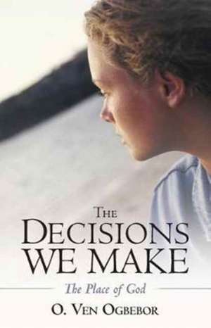 The Decisions We Make de O. Ven Ogbebor