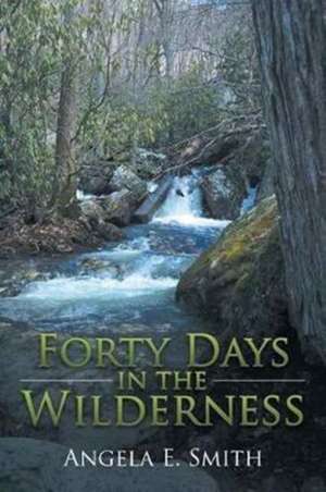 Forty Days in the Wilderness de Angela E. Smith