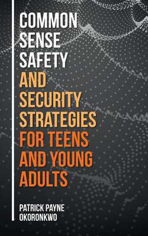 Common Sense Safety and Security Strategies for Teens and Young Adults de Okoronkwo, Patrick Payne