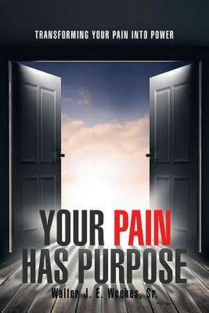 Your Pain Has Purpose de Walter J. E. Weekes Sr.