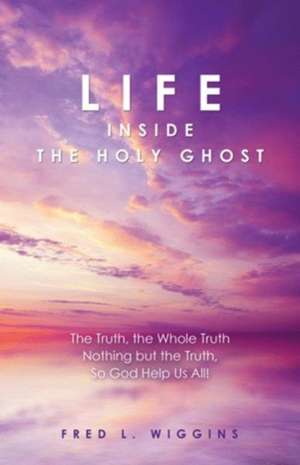 Life inside the Holy Ghost de Fred L. Wiggins