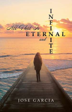 All That Is Eternal and Infinite de Jose Garcia