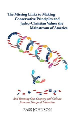 The Missing Links to Making Conservative Principles and Judeo-Christian Values the Mainstream of America de Bass Johnson