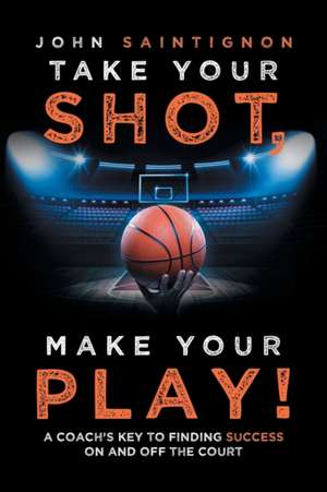 Take Your Shot, Make Your Play! de John Saintignon