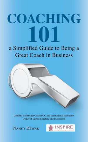 Coaching 101 a Simplified Guide to Being a Great Coach in Business de Nancy Dewar