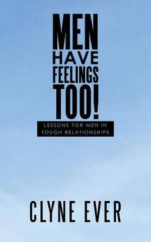 Men Have Feelings Too!: Lessons for Men in Tough Relationships de Clyne Ever