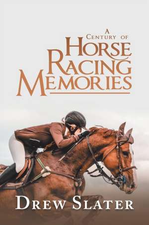 A Century of Horse Racing Memories de Drew Slater