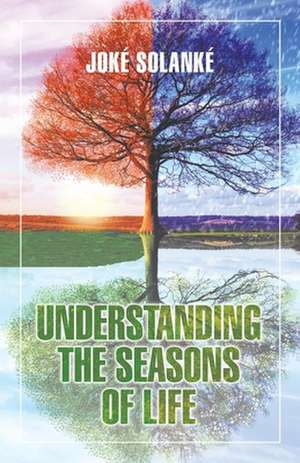 Understanding the Seasons of Life de Joké Solanké