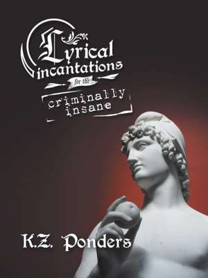 Lyrical Incantations for the Criminally Insane de K. Z. Ponders