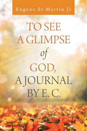 To See a Glimpse of God, a Journal by E. C. de Eugene St Martin Jr