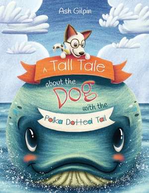 A Tall Tale about the Dog with the Polka Dotted Tail: Volume 1 de Ash Gilpin