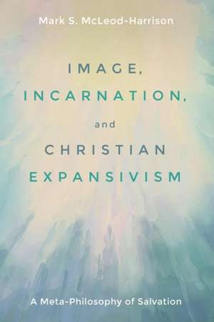 Image, Incarnation, and Christian Expansivism de Mark S. Mcleod-Harrison