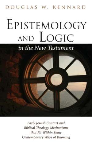 Epistemology and Logic in the New Testament de Douglas W. Kennard