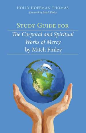 Study Guide for the Corporal and Spiritual Works of Mercy by Mitch Finley de Holly Hoffman Thomas