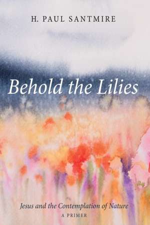 Behold the Lilies de H. Paul Santmire