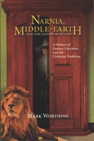 Narnia, Middle-Earth and the Kingdom of God de Mark Worthing