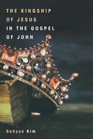 The Kingship of Jesus in the Gospel of John de Sehyun Kim