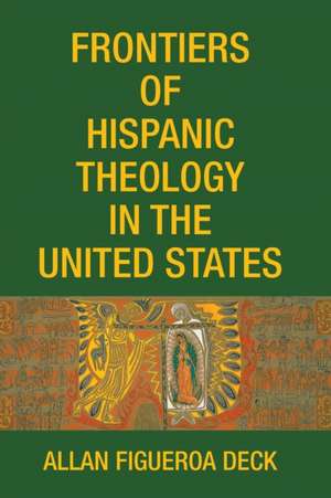 Frontiers of Hispanic Theology in the United States de Allan Figueroa Deck