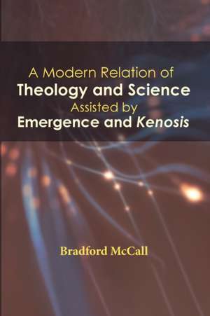 A Modern Relation of Theology and Science Assisted by Emergence and Kenosis de Bradford McCall