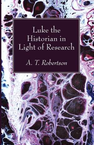 Luke the Historian in Light of Research de Archibald Thomas Robertson