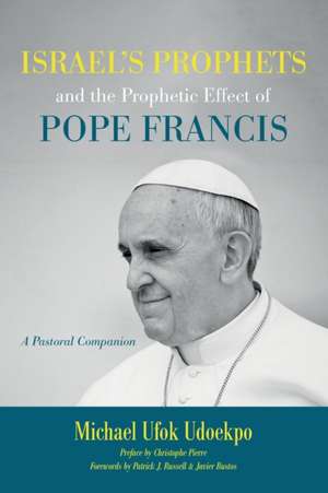 Israel's Prophets and the Prophetic Effect of Pope Francis de Michael Ufok Udoekpo