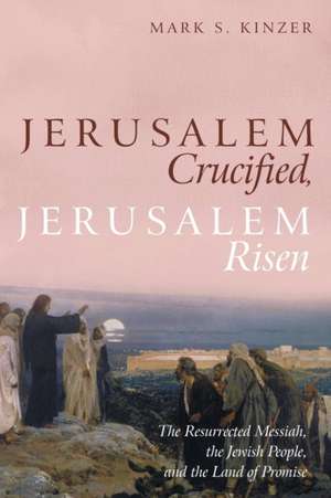 Jerusalem Crucified, Jerusalem Risen de Mark S. Kinzer