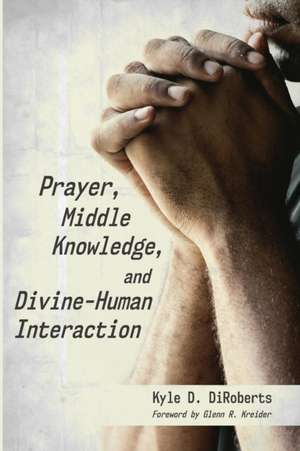 Prayer, Middle Knowledge, and Divine-Human Interaction de Kyle D. Diroberts