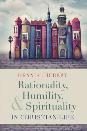 Rationality, Humility, and Spirituality in Christian Life de Dennis Hiebert